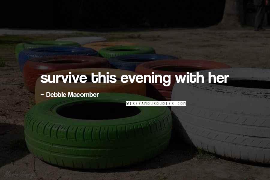 Debbie Macomber Quotes: survive this evening with her