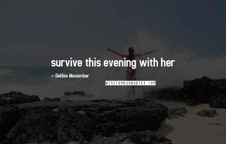 Debbie Macomber Quotes: survive this evening with her