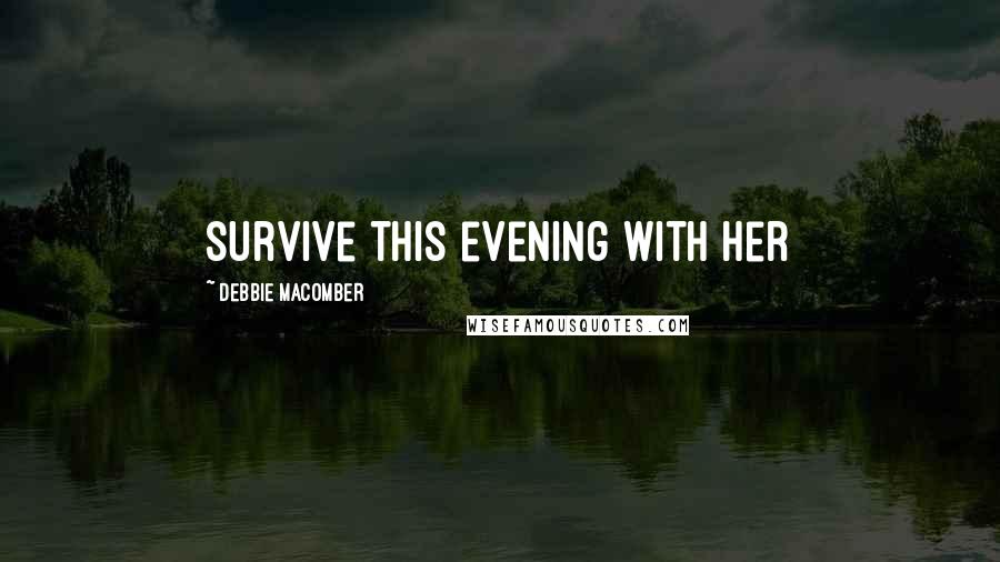Debbie Macomber Quotes: survive this evening with her