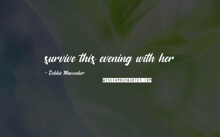 Debbie Macomber Quotes: survive this evening with her