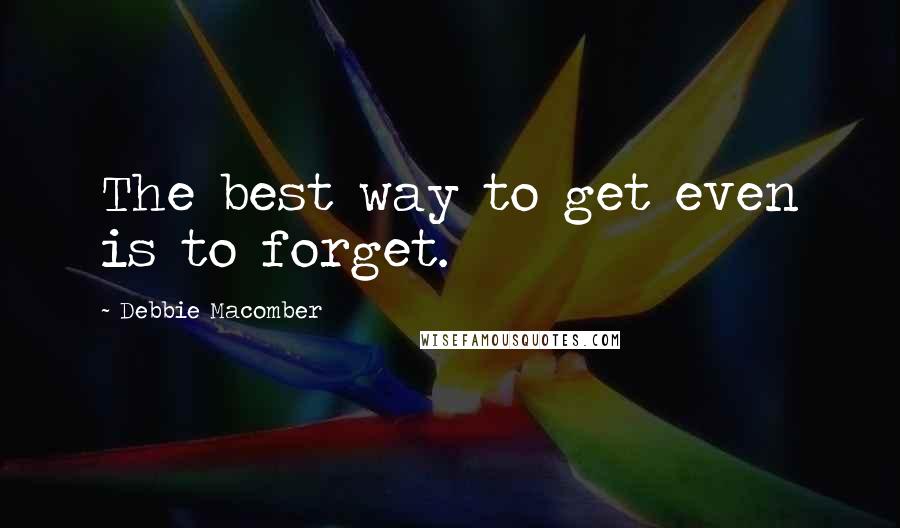 Debbie Macomber Quotes: The best way to get even is to forget.