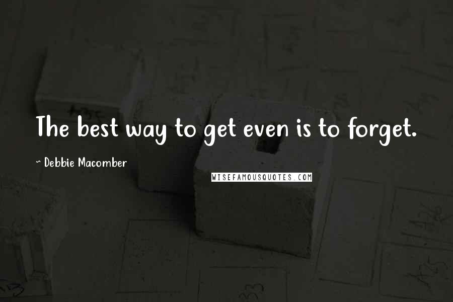 Debbie Macomber Quotes: The best way to get even is to forget.