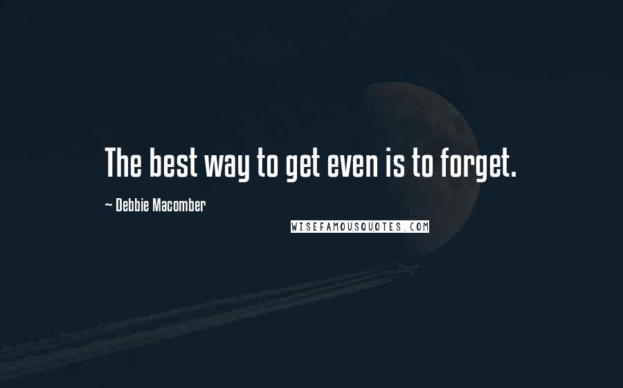 Debbie Macomber Quotes: The best way to get even is to forget.