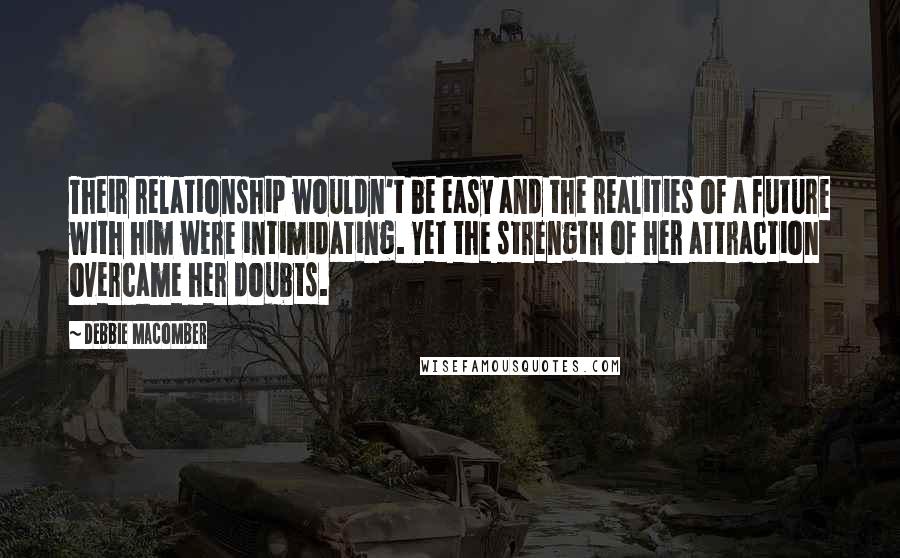 Debbie Macomber Quotes: Their relationship wouldn't be easy and the realities of a future with him were intimidating. Yet the strength of her attraction overcame her doubts.