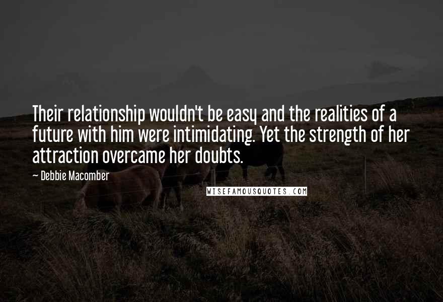 Debbie Macomber Quotes: Their relationship wouldn't be easy and the realities of a future with him were intimidating. Yet the strength of her attraction overcame her doubts.