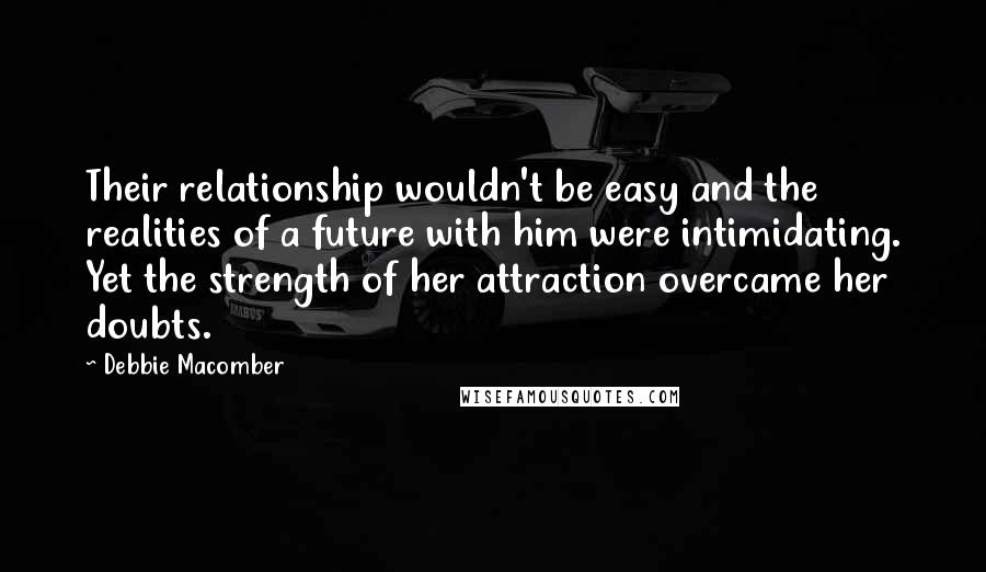 Debbie Macomber Quotes: Their relationship wouldn't be easy and the realities of a future with him were intimidating. Yet the strength of her attraction overcame her doubts.