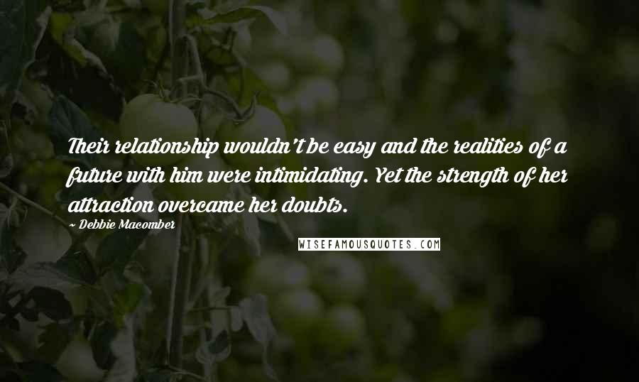 Debbie Macomber Quotes: Their relationship wouldn't be easy and the realities of a future with him were intimidating. Yet the strength of her attraction overcame her doubts.