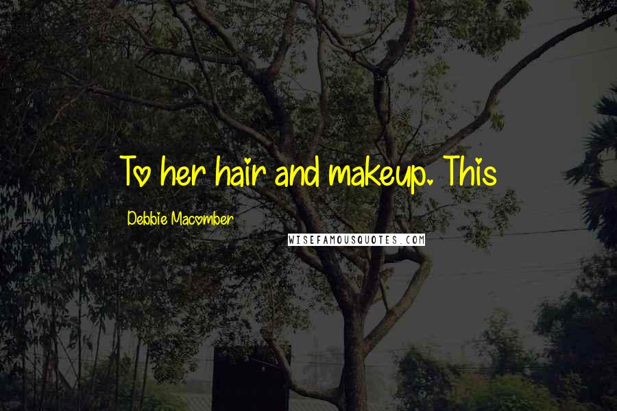 Debbie Macomber Quotes: To her hair and makeup. This