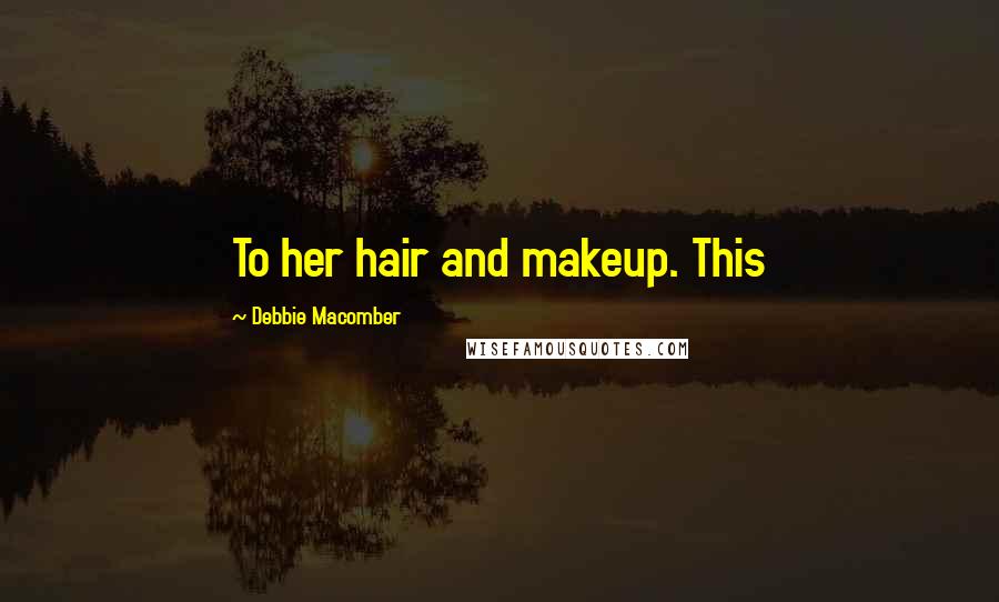 Debbie Macomber Quotes: To her hair and makeup. This