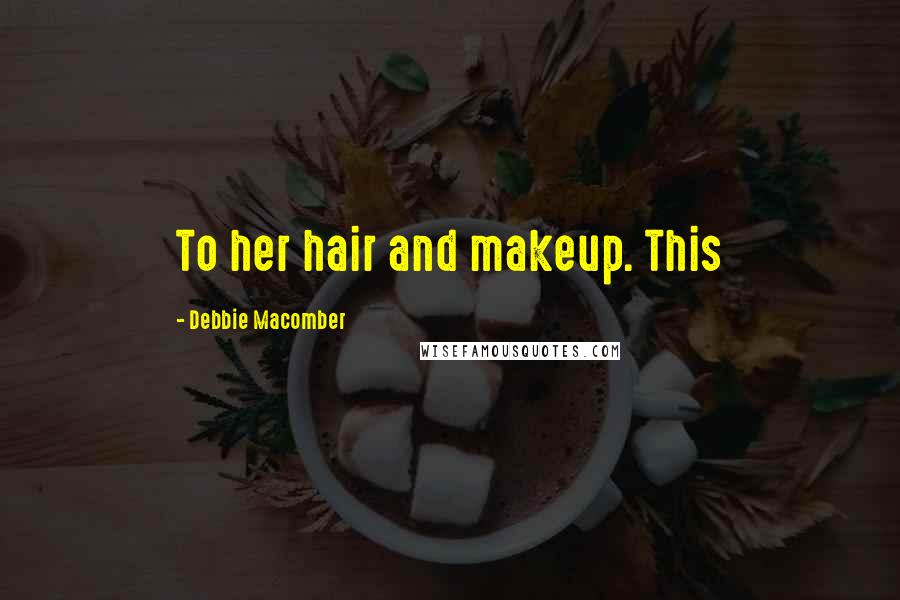 Debbie Macomber Quotes: To her hair and makeup. This