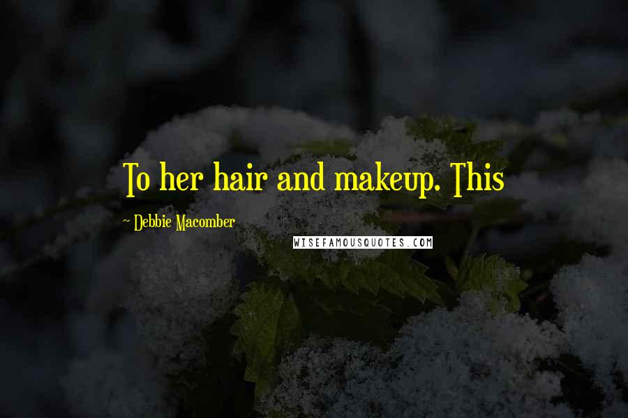Debbie Macomber Quotes: To her hair and makeup. This