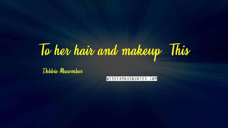 Debbie Macomber Quotes: To her hair and makeup. This