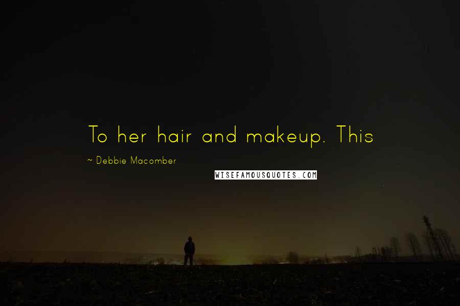 Debbie Macomber Quotes: To her hair and makeup. This