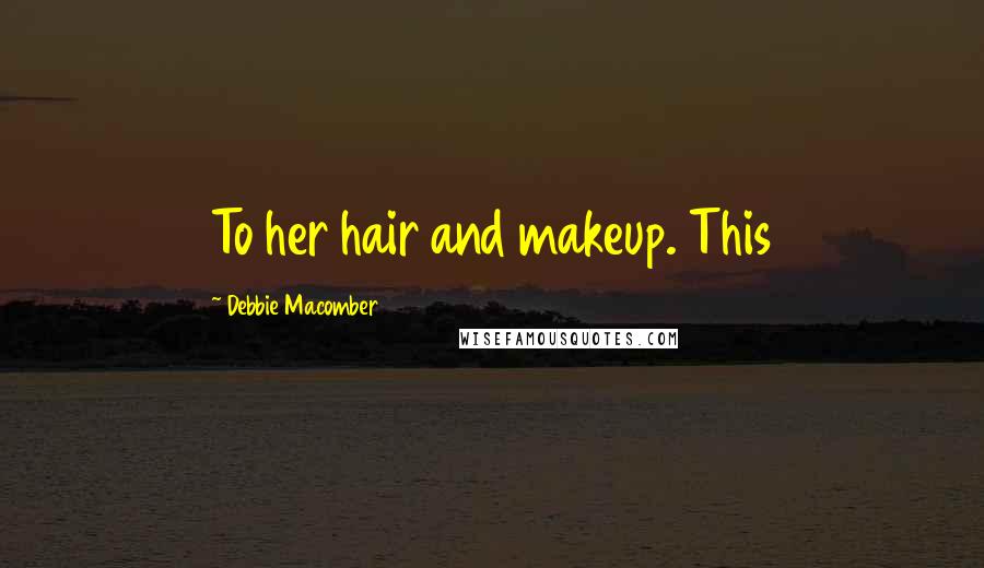 Debbie Macomber Quotes: To her hair and makeup. This