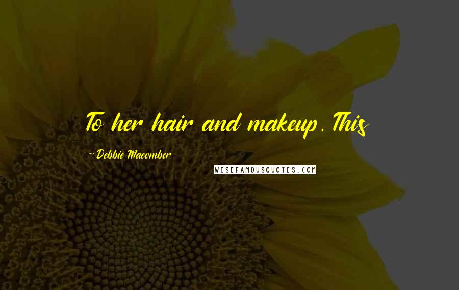 Debbie Macomber Quotes: To her hair and makeup. This