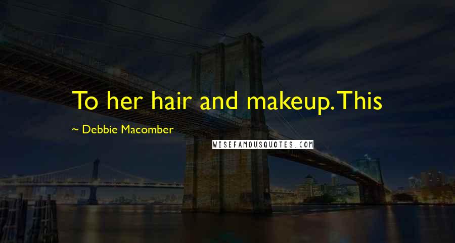 Debbie Macomber Quotes: To her hair and makeup. This