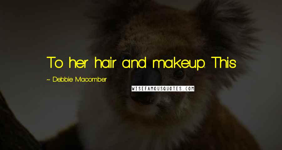 Debbie Macomber Quotes: To her hair and makeup. This