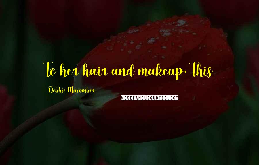 Debbie Macomber Quotes: To her hair and makeup. This