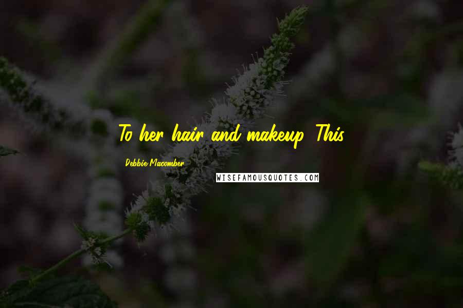 Debbie Macomber Quotes: To her hair and makeup. This