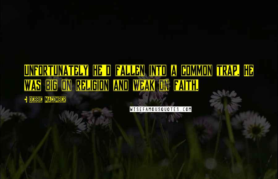 Debbie Macomber Quotes: Unfortunately he'd fallen into a common trap. He was big on religion and weak on faith.