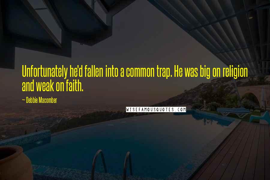 Debbie Macomber Quotes: Unfortunately he'd fallen into a common trap. He was big on religion and weak on faith.