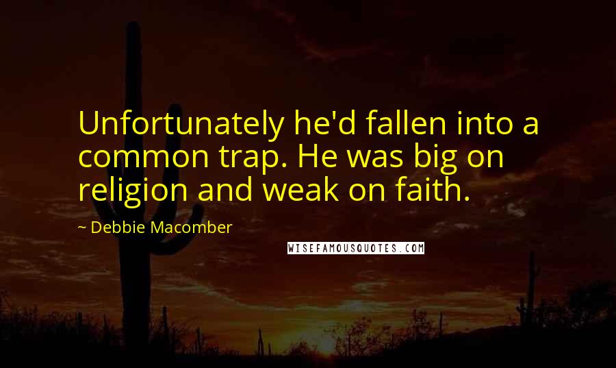 Debbie Macomber Quotes: Unfortunately he'd fallen into a common trap. He was big on religion and weak on faith.