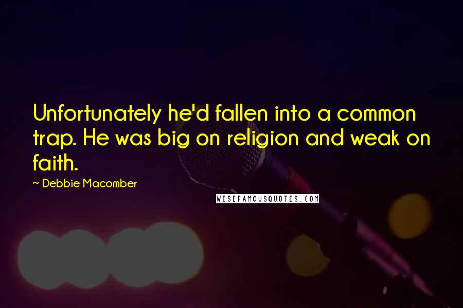 Debbie Macomber Quotes: Unfortunately he'd fallen into a common trap. He was big on religion and weak on faith.