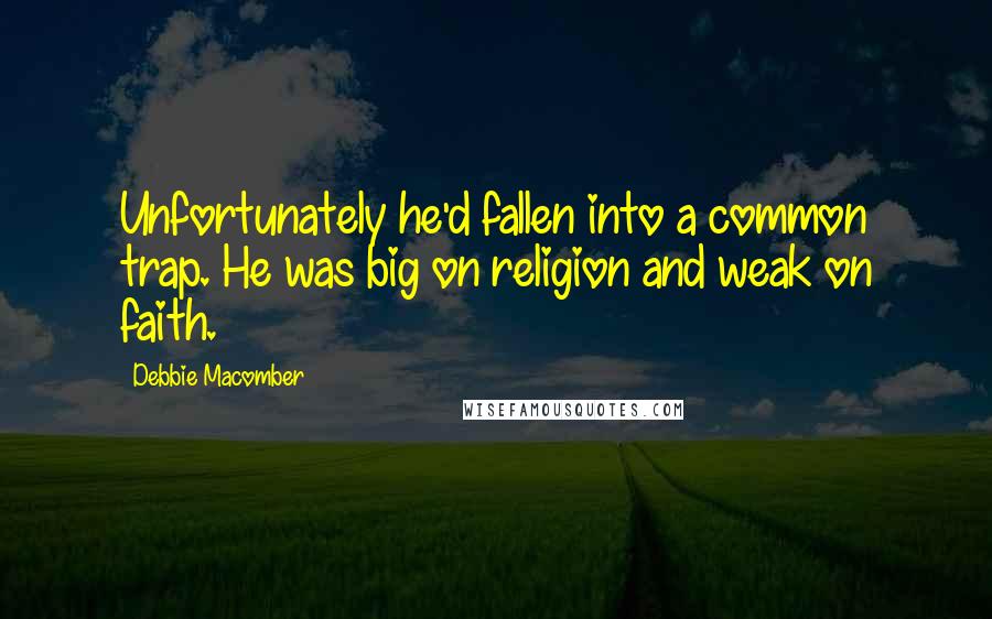 Debbie Macomber Quotes: Unfortunately he'd fallen into a common trap. He was big on religion and weak on faith.