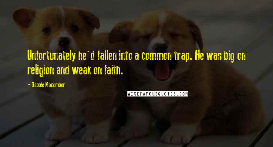 Debbie Macomber Quotes: Unfortunately he'd fallen into a common trap. He was big on religion and weak on faith.