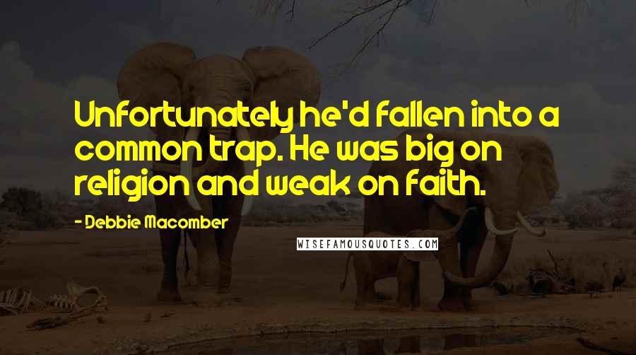 Debbie Macomber Quotes: Unfortunately he'd fallen into a common trap. He was big on religion and weak on faith.