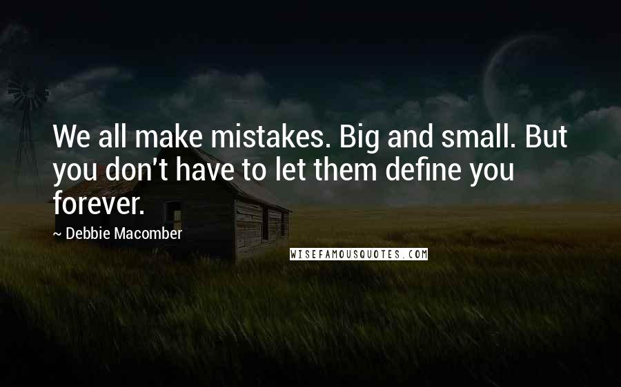 Debbie Macomber Quotes: We all make mistakes. Big and small. But you don't have to let them define you forever.