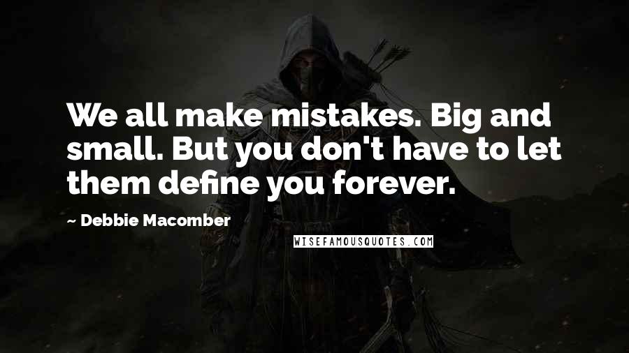 Debbie Macomber Quotes: We all make mistakes. Big and small. But you don't have to let them define you forever.