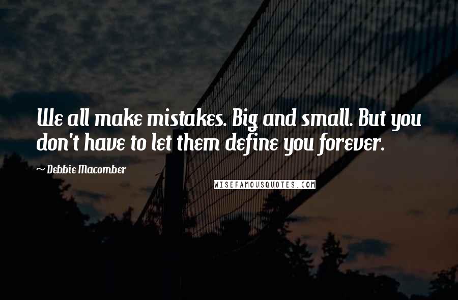 Debbie Macomber Quotes: We all make mistakes. Big and small. But you don't have to let them define you forever.