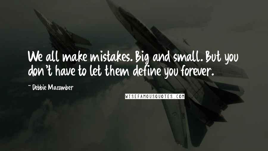 Debbie Macomber Quotes: We all make mistakes. Big and small. But you don't have to let them define you forever.