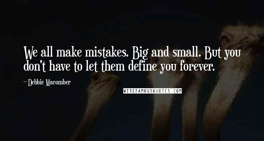 Debbie Macomber Quotes: We all make mistakes. Big and small. But you don't have to let them define you forever.