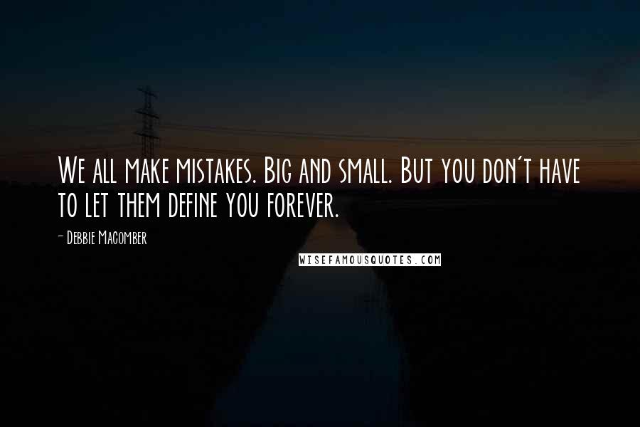 Debbie Macomber Quotes: We all make mistakes. Big and small. But you don't have to let them define you forever.