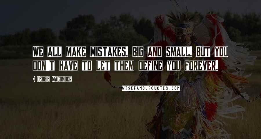 Debbie Macomber Quotes: We all make mistakes. Big and small. But you don't have to let them define you forever.