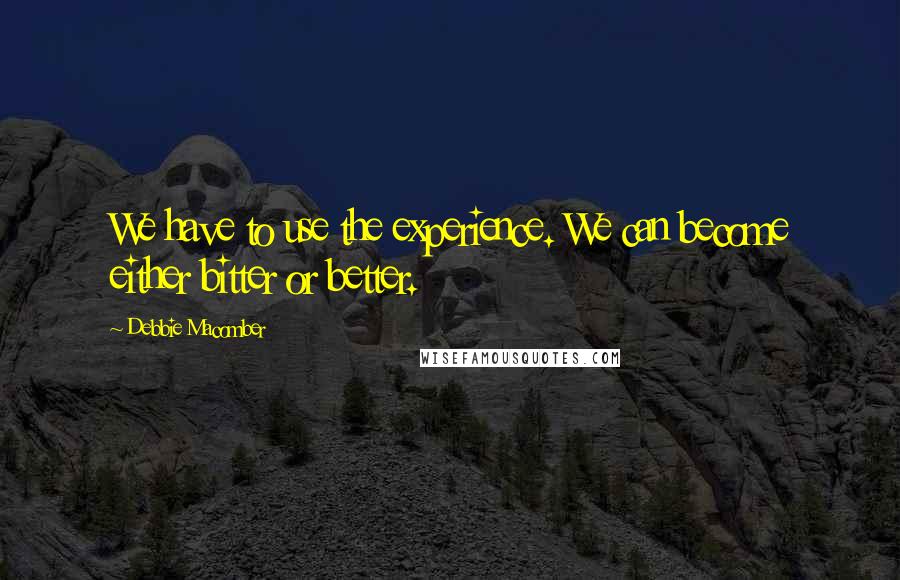 Debbie Macomber Quotes: We have to use the experience. We can become either bitter or better.