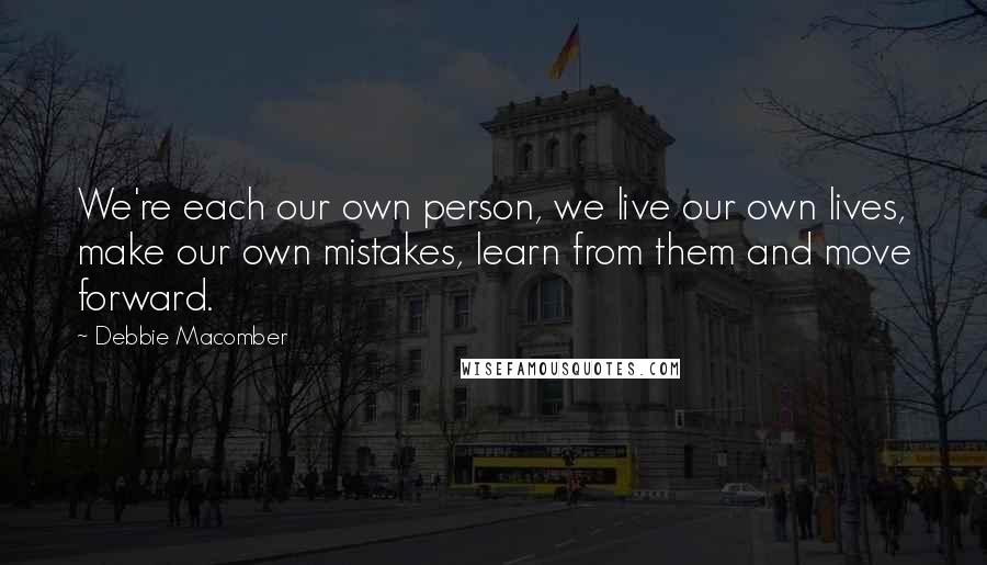 Debbie Macomber Quotes: We're each our own person, we live our own lives, make our own mistakes, learn from them and move forward.