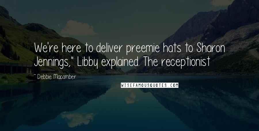 Debbie Macomber Quotes: We're here to deliver preemie hats to Sharon Jennings," Libby explained. The receptionist