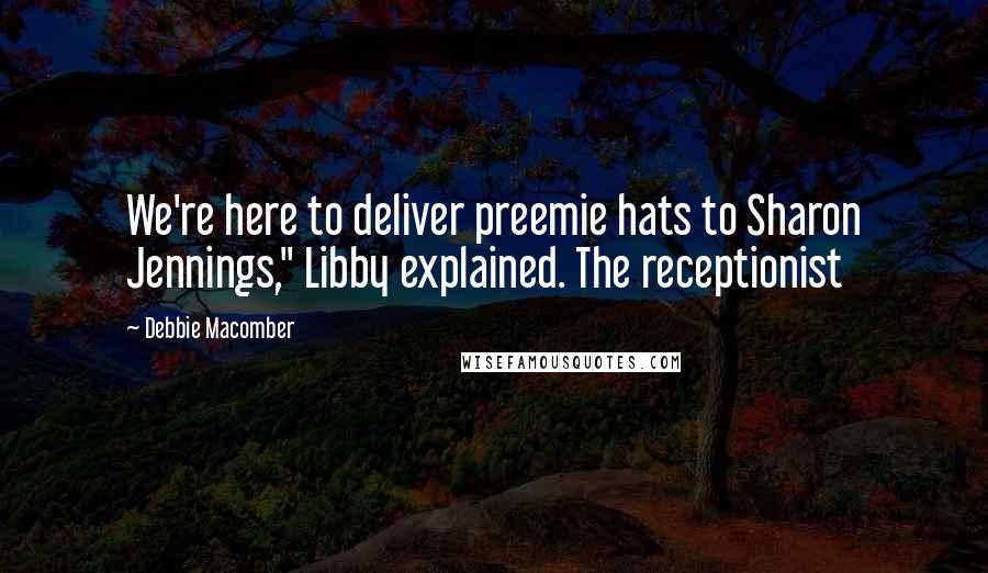 Debbie Macomber Quotes: We're here to deliver preemie hats to Sharon Jennings," Libby explained. The receptionist