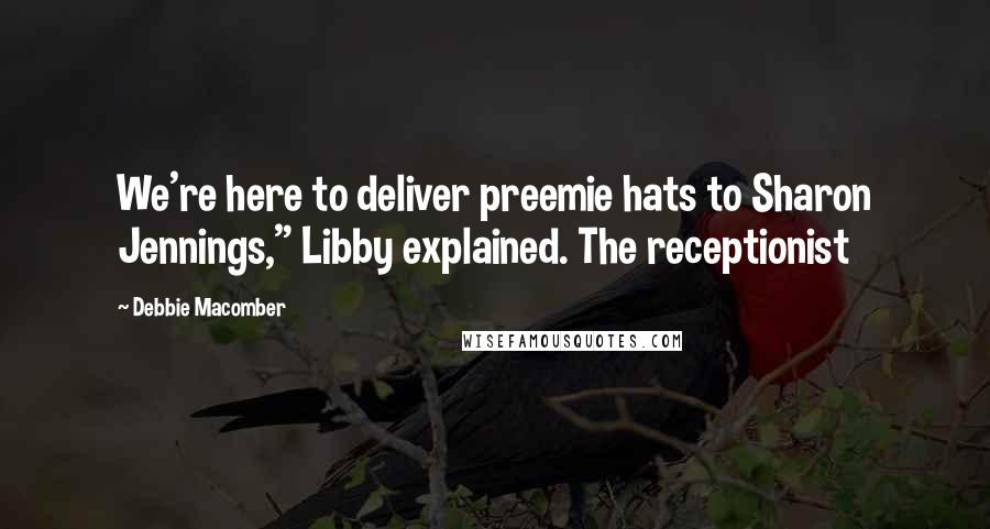 Debbie Macomber Quotes: We're here to deliver preemie hats to Sharon Jennings," Libby explained. The receptionist