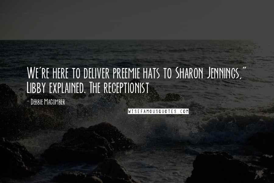 Debbie Macomber Quotes: We're here to deliver preemie hats to Sharon Jennings," Libby explained. The receptionist