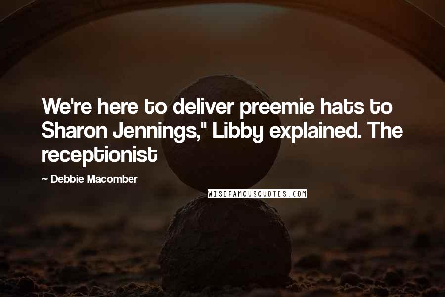 Debbie Macomber Quotes: We're here to deliver preemie hats to Sharon Jennings," Libby explained. The receptionist