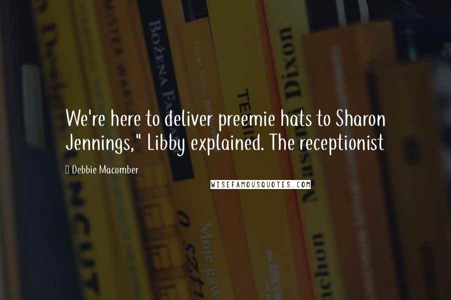 Debbie Macomber Quotes: We're here to deliver preemie hats to Sharon Jennings," Libby explained. The receptionist