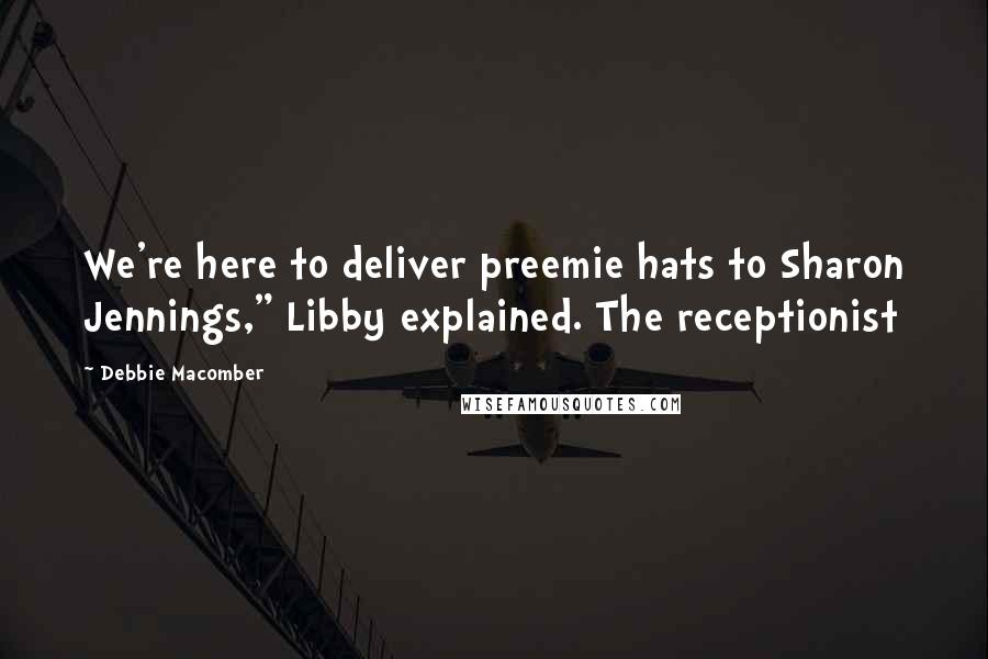 Debbie Macomber Quotes: We're here to deliver preemie hats to Sharon Jennings," Libby explained. The receptionist