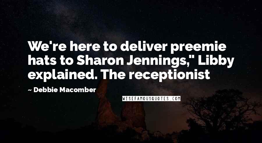 Debbie Macomber Quotes: We're here to deliver preemie hats to Sharon Jennings," Libby explained. The receptionist