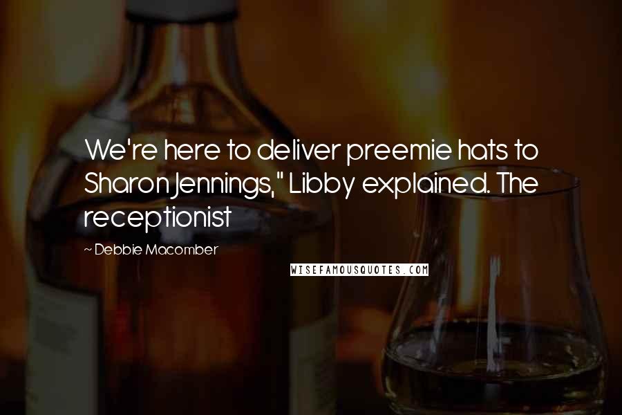 Debbie Macomber Quotes: We're here to deliver preemie hats to Sharon Jennings," Libby explained. The receptionist