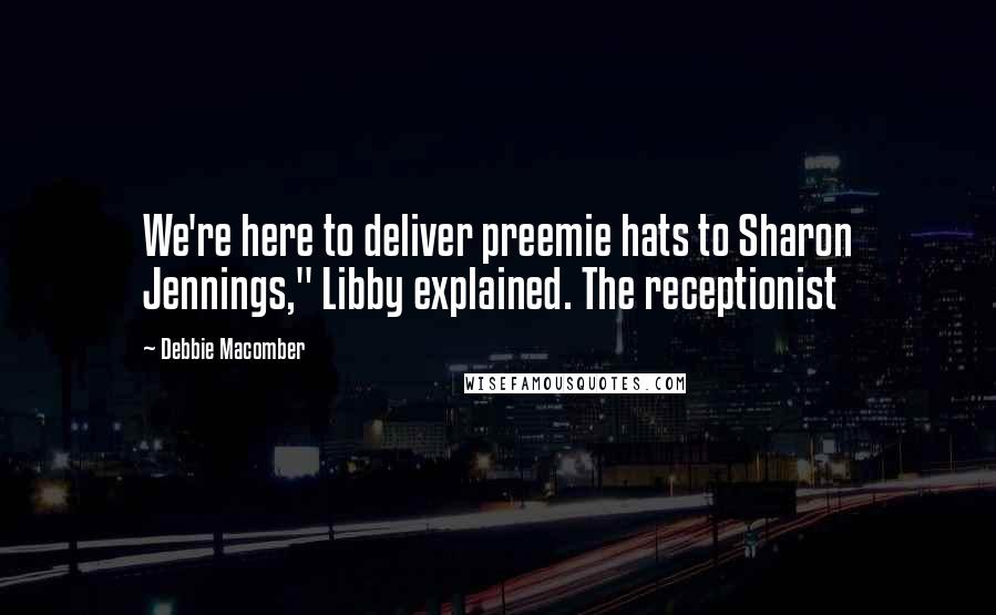 Debbie Macomber Quotes: We're here to deliver preemie hats to Sharon Jennings," Libby explained. The receptionist