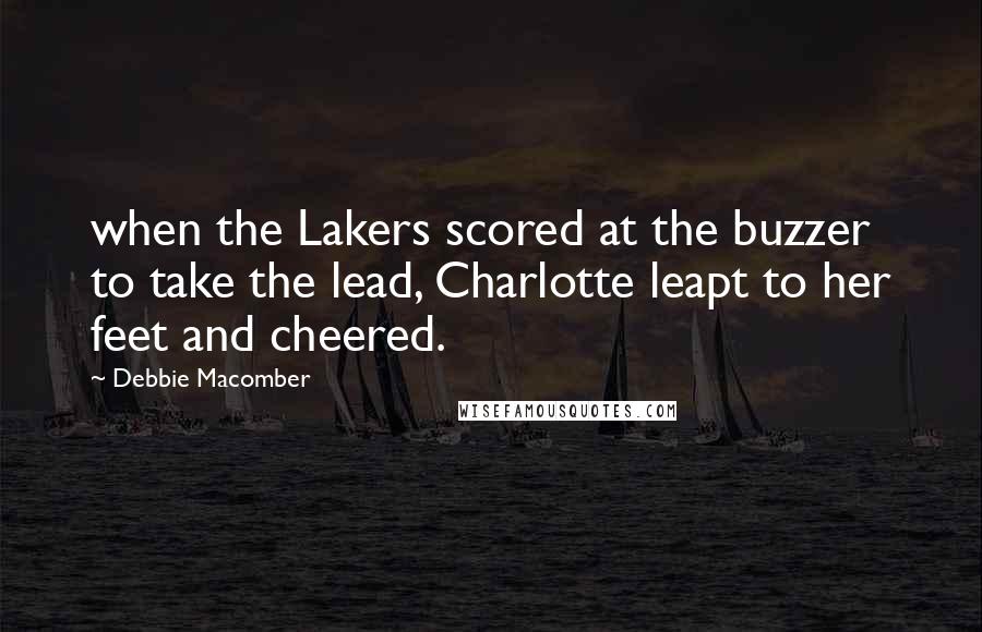 Debbie Macomber Quotes: when the Lakers scored at the buzzer to take the lead, Charlotte leapt to her feet and cheered.